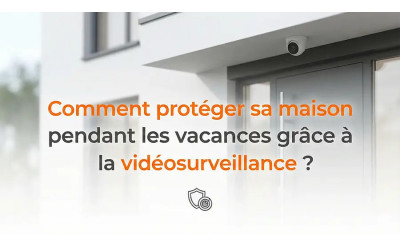 Vidéosurveillance maison vacances : protégez votre domicile