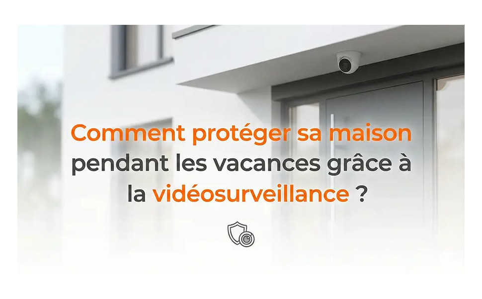 Vidéosurveillance maison vacances : protégez votre domicile