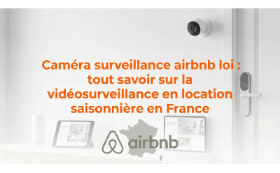 Caméra surveillance airbnb loi : réglementation en France